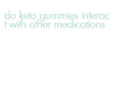 Do Keto Gummies Interact with Other Medications? A Comprehensive Guide to Safe Usage