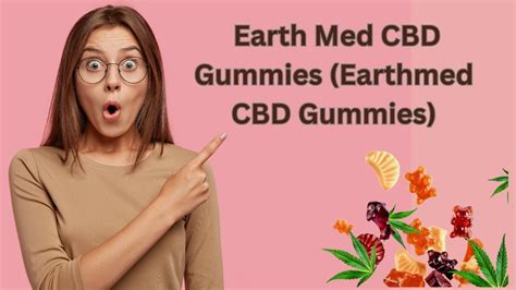 Earth Med CBD Gummies Reviews: Benefits, Effects, and User Feedback